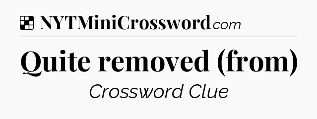 Solution: Quite removed (from) - NYT Crossword