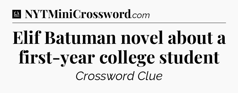 Elif Batuman novel about a first-year college student - LA Times Crossword