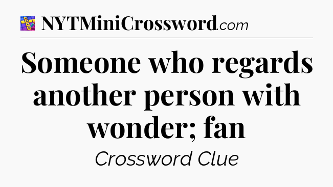 Someone who regards another person with wonder; fan Codycross