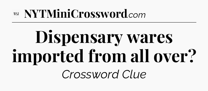 Dispensary wares imported from all over - WSJ Crossword