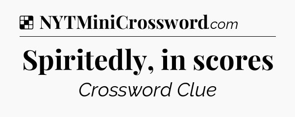 Solution: Spiritedly, in scores - NYT Crossword