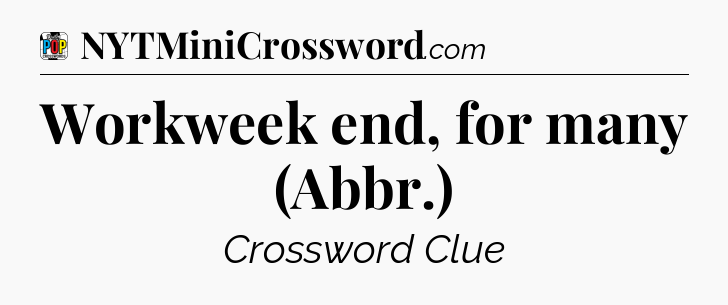 Workweek end, for many (Abbr.) Crossword Clue