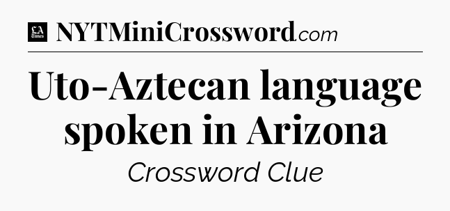 Uto-Aztecan language spoken in Arizona - LA Times Crossword