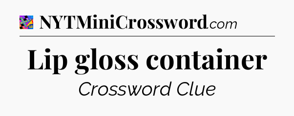 Lip gloss container Crossword Clue