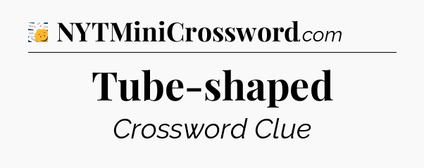 Tube-shaped - 7 Little Words