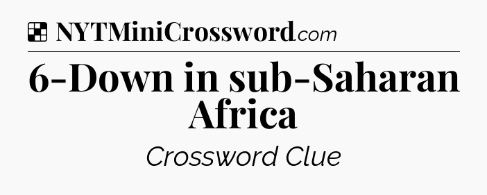 Solution: 6-Down in sub-Saharan Africa - NYT Crossword