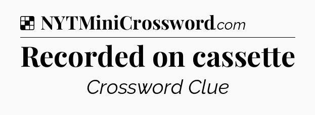 Solution: Recorded on cassette - NYT Crossword