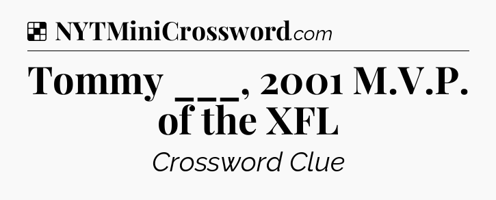 Solution: Tommy ___, 2001 M.V.P. of the XFL - NYT Crossword