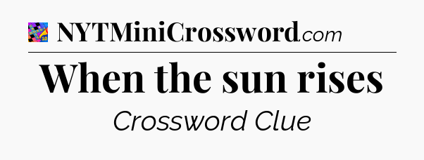 When the sun rises Crossword Clue