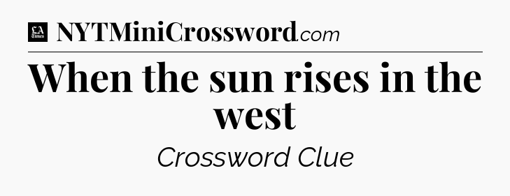 When the sun rises in the west - LA Times Crossword