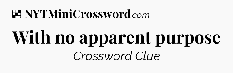 Solution: With no apparent purpose - NYT Crossword