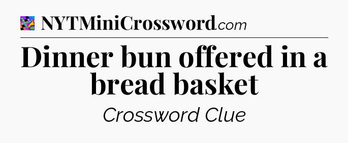 Dinner bun offered in a bread basket Crossword Clue