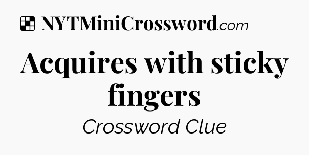 Solution: Acquires with sticky fingers - NYT Crossword