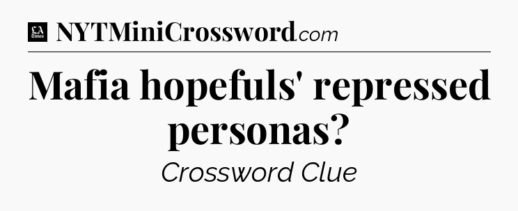Mafia hopefuls' repressed personas - LA Times Crossword