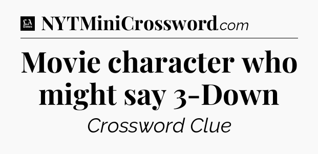 Movie character who might say 3-Down - LA Times Crossword