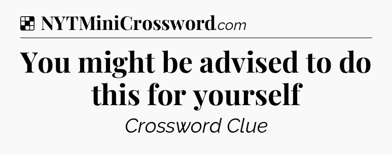 Solution: You might be advised to do this for yourself - NYT Crossword