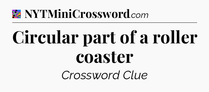 Circular part of a roller coaster Crossword Clue