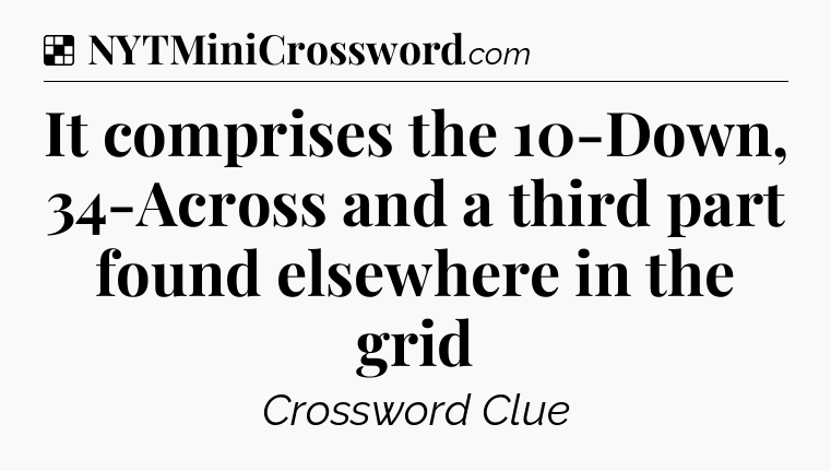 Solution: It comprises the 10-Down, 34-Across and a third part found elsewhere in the grid - NYT Crossword