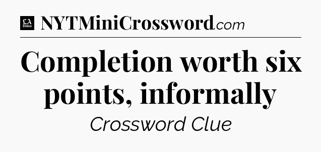 Completion worth six points, informally - LA Times Crossword