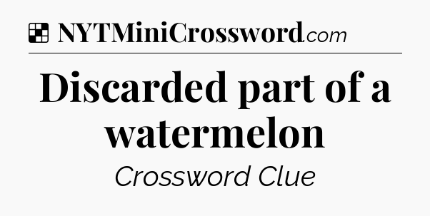 Solution: Discarded part of a watermelon - NYT Crossword