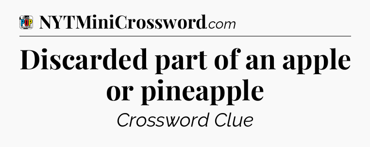 Discarded part of an apple or pineapple Crossword Clue