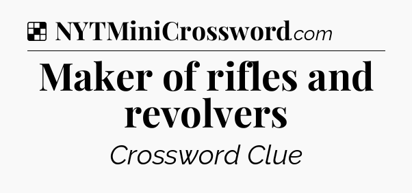 Solution: Maker of rifles and revolvers - NYT Crossword