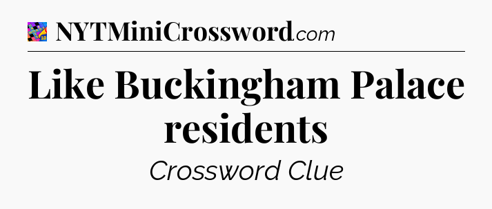Like Buckingham Palace residents Crossword Clue