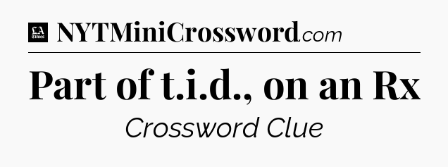Part of t.i.d., on an Rx - LA Times Crossword