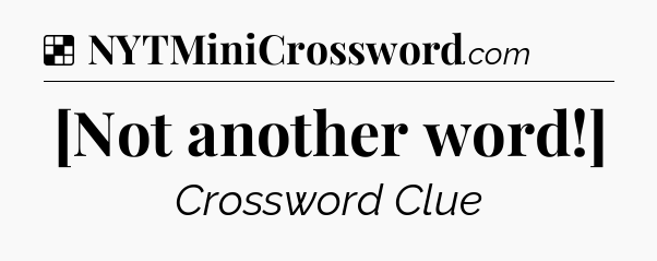 Solution: [Not another word!] - NYT Crossword