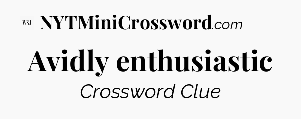 Avidly enthusiastic - WSJ Crossword