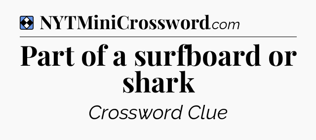 Solution: Part of a surfboard or shark - NYT Mini Crossword