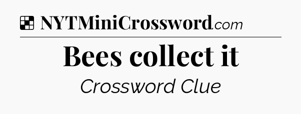 Solution: Bees collect it - NYT Crossword