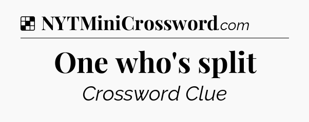 Solution: One who's split - NYT Crossword