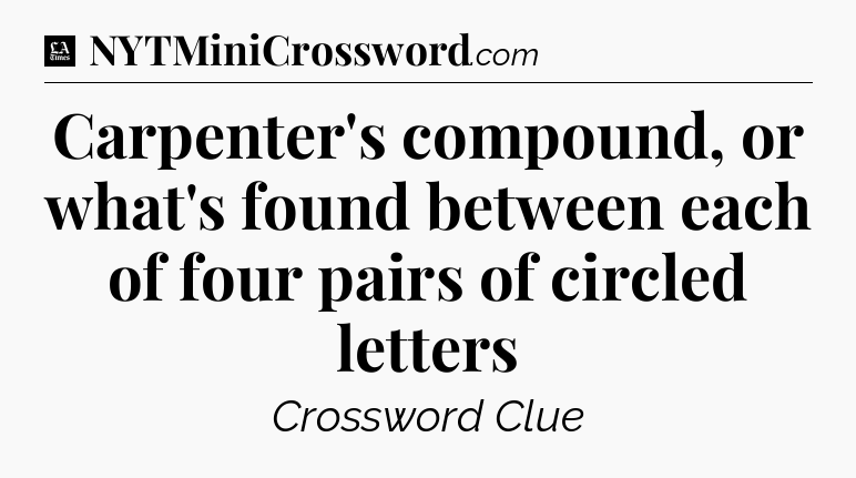 Carpenter's compound, or what's found between each of four pairs of circled letters - LA Times Crossword