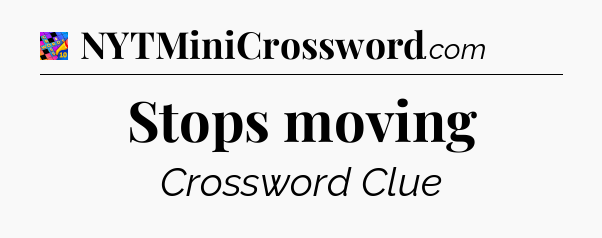 Stops moving Crossword Clue