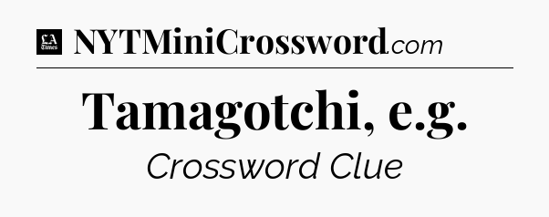Tamagotchi, e.g - LA Times Crossword