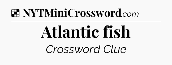 Solution: Atlantic fish - NYT Crossword