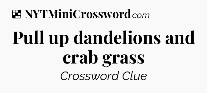 Solution: Pull up dandelions and crab grass - NYT Crossword