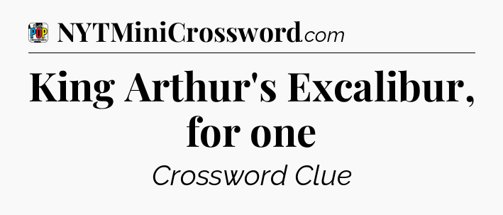 King Arthur's Excalibur, for one Crossword Clue