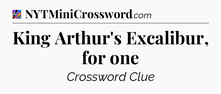King Arthur's Excalibur, for one Crossword Clue