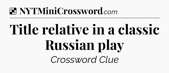 Solution: Title relative in a classic Russian play - NYT Crossword