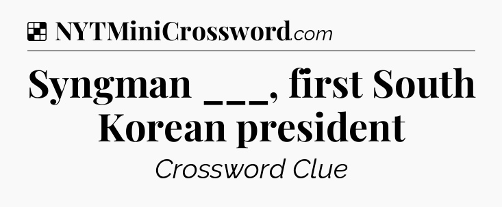 Solution: Syngman ___, first South Korean president - NYT Crossword