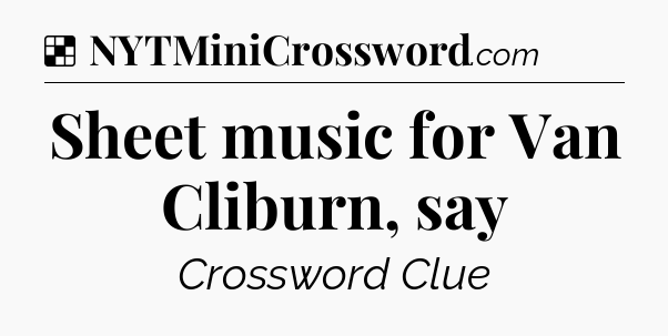 Solution: Sheet music for Van Cliburn, say - NYT Crossword