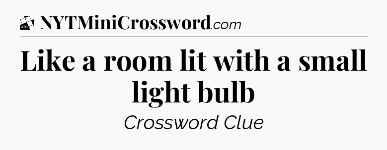 Like a room lit with a small light bulb - Daily Themed Classic Crossword