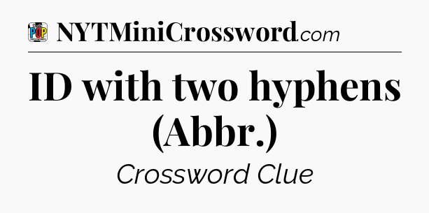 ID with two hyphens (Abbr.) Crossword Clue