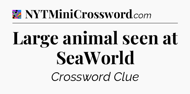Large animal seen at SeaWorld Crossword Clue