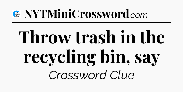 Throw trash in the recycling bin, say Crossword Clue