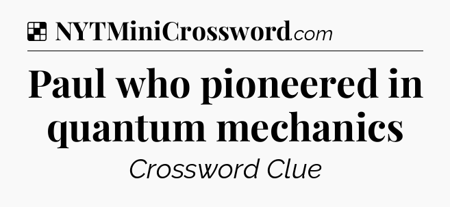 Solution: Paul who pioneered in quantum mechanics - NYT Crossword