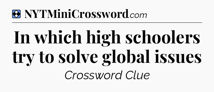 Solution: In which high schoolers try to solve global issues - NYT Mini Crossword