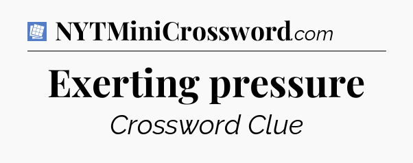 Exerting pressure Puzzle Page Crossword Clue